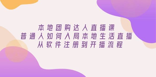 （13981期）本地团购达人直播课：普通人如何入局本地生活直播, 从软件注册到开播流程-百盟网