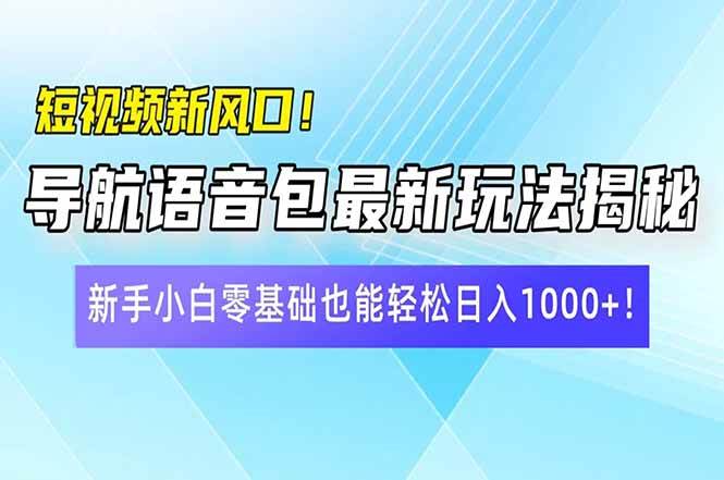 （14492期）短视频新风口！导航语音包最新玩法揭秘，新手小白零基础也能轻松日入10…-百盟网