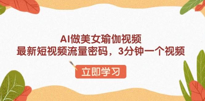 （13992期）AI做美女瑜伽视频，最新短视频流量密码，3分钟一个视频-百盟网