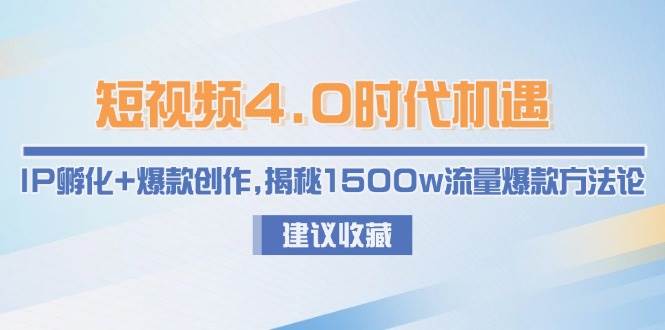 （15019期）短视频4.0时代机遇：IP孵化+爆款创作，揭秘1500w流量爆款方法论-百盟网