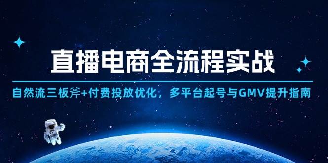 （14693期）直播电商全流程实战：自然流三板斧+付费投放优化,多平台起号与GMV提升指南-百盟网