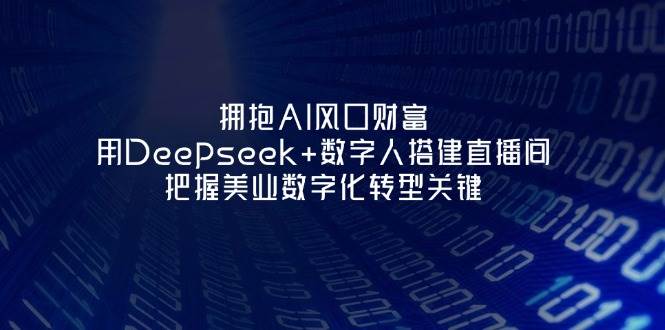 （14299期）拥抱AI风口财富：用Deepseek+数字人搭建直播间，把握美业数字化转型关键-百盟网