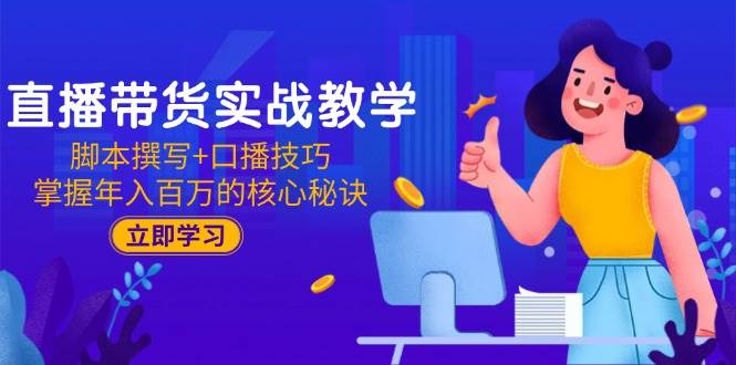 （15008期）直播带货实战教学：脚本撰写+口播技巧，掌握年入百万的核心秘诀-百盟网
