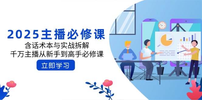 （14498期）2025主播必修课：含话术本与实战拆解，千万主播从新手到高手必修课-百盟网