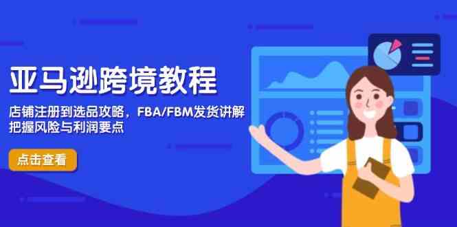 亚马逊跨境教程，店铺注册到选品攻略，FBA/FBM发货讲解，把握风险与利润-百盟网