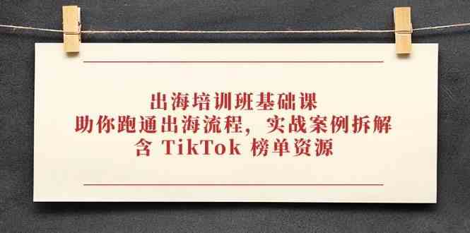 出海培训班基础课，助你跑通出海流程，实战案例拆解，含 TikTok 榜单资源-百盟网
