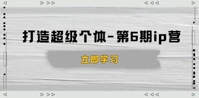 （14015期）打造 超级个体-第6期ip营：商业认知,产品设计,成交演练,解决知识变现难题-百盟网
