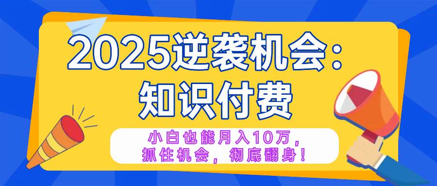 （14166期）2025逆袭项目——知识付费，小白也能月入10万年入百万，抓住机会彻底翻…-百盟网
