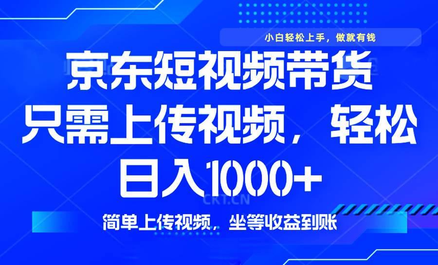 （14156期）最新风口，京东短视频带货，只需上传视频，轻松日入1000+，无需剪辑，…-百盟网