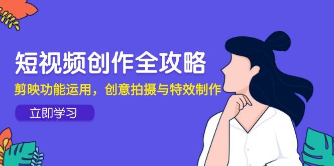 （14883期）短视频创作全攻略，剪映功能运用，创意拍摄与特效制作-百盟网
