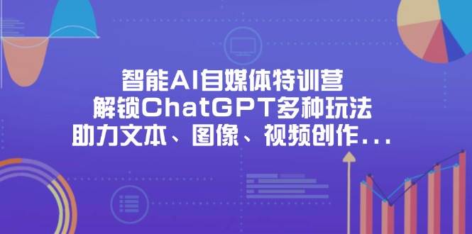 （14245期）智能AI自媒体特训营，解锁ChatGPT多种玩法，助力文本、图像、视频创作…-百盟网