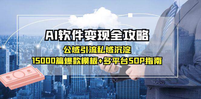 （15046期）AI软件变现全攻略：公域引流私域沉淀，15000篇爆款模板+多平台SOP指南-百盟网