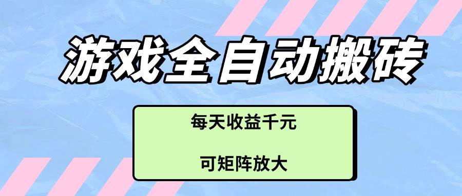 （14674期）游戏全自动搬砖项目，每天收益千元，可矩阵放大-百盟网