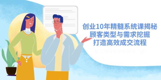 （14542期）创业10年精髓系统课揭秘，顾客类型与需求挖掘，打造高效成交流程-百盟网