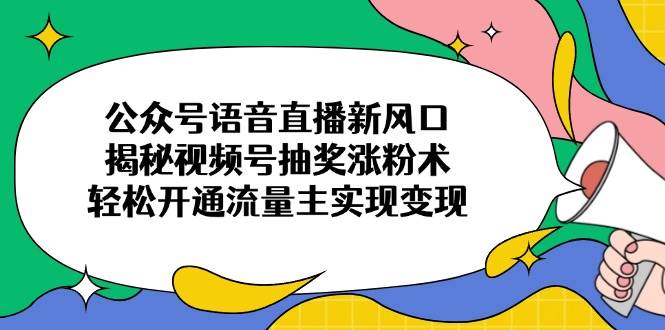 （14112期）公众号语音直播新风口，揭秘视频号抽奖涨粉术，轻松开通流量主实现变现-百盟网