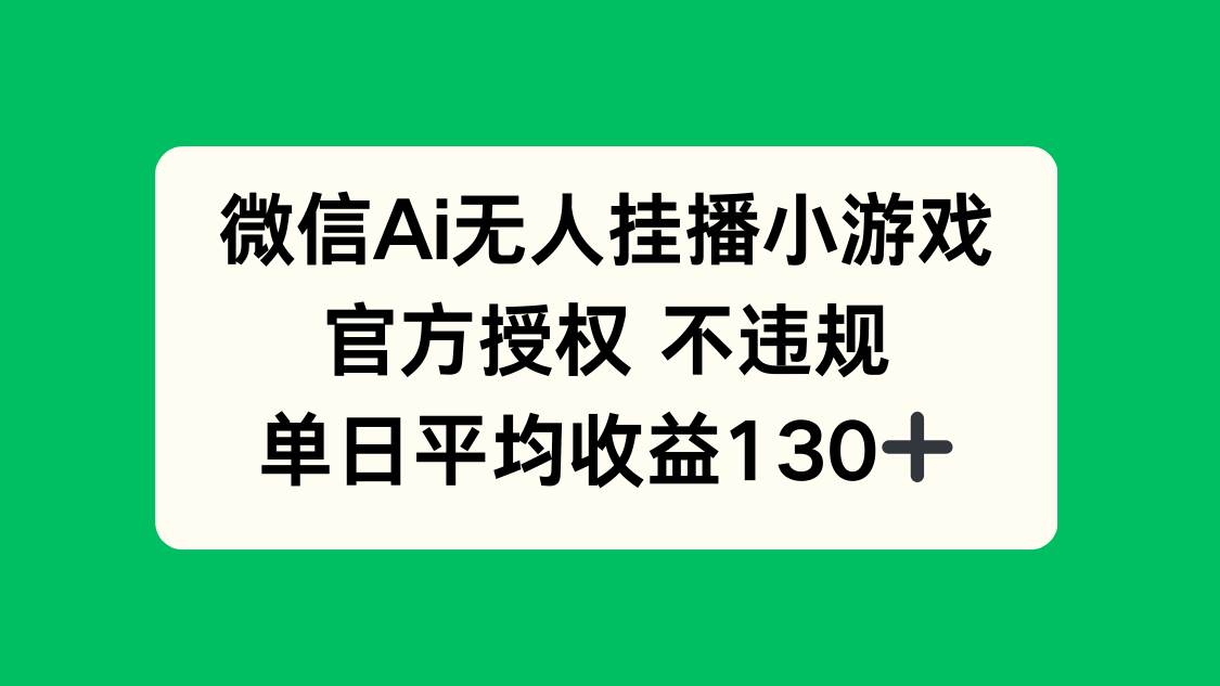 （14396期）微信AI无人挂播小游戏，官方授权 不违规，单日收益130+-百盟网