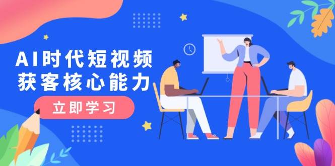 （15066期）AI时代短视频获客核心课程，三大必备技能解析，认知升级关键要点-百盟网