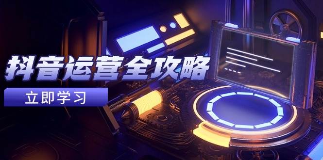 （14738期）抖音运营全攻略，账号包装养号技巧，情感增粉视频搬运，实现快速变现-百盟网
