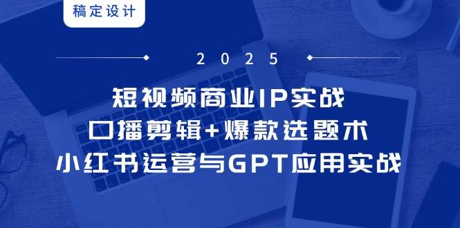 （14793期）短视频商业IP实战6期：口播剪辑+爆款选题术，小红书运营与GPT应用实战-百盟网