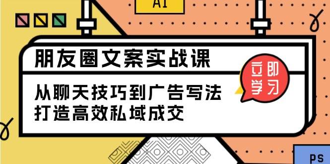 （13989期）朋友圈文案实战课：从聊天技巧到广告写法，打造高效私域成交-百盟网
