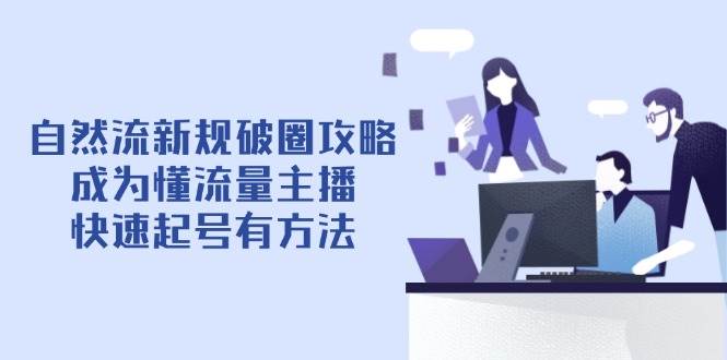 自然流新规破圈攻略【4月6更新】：成为懂流量主播，快速起号有方法-百盟网