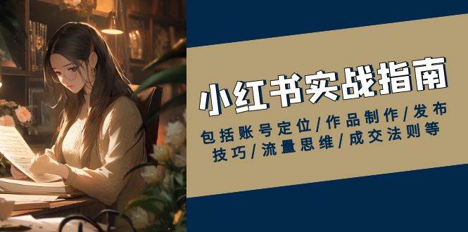 （13974期）小红书实战指南，包括账号定位/作品制作/发布技巧/流量思维/成交法则等-百盟网