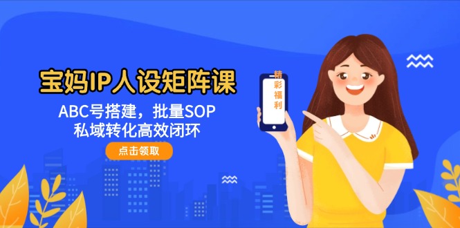 （14821期）宝妈IP人设矩阵课：ABC号搭建，批量SOP，私域转化高效闭环-百盟网