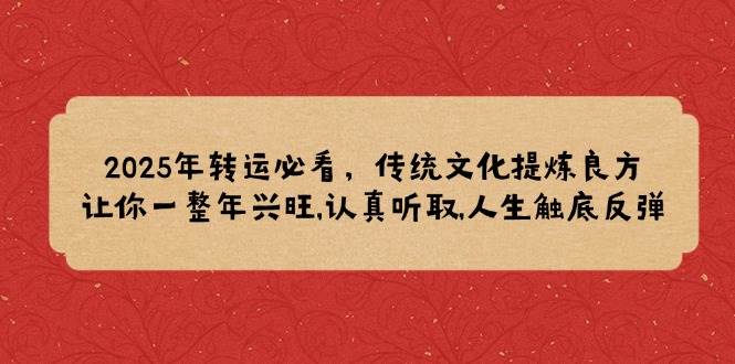 （14013期）2025年转运必看，传统文化提炼良方,让你一整年兴旺,认真听取,人生触底反弹-百盟网