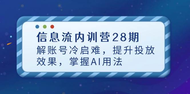 （14535期）信息流内训营28期，解账号冷启难，提升投放效果，掌握AI用法-百盟网