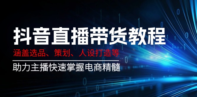 （14345期）抖音直播带货教程：涵盖选品、策划、人设打造等,助力主播快速掌握电商精髓-百盟网