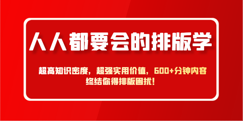 人人都要会的排版学，超高知识密度，超强实用价值，600+分钟内容终结你得排版困扰！-百盟网