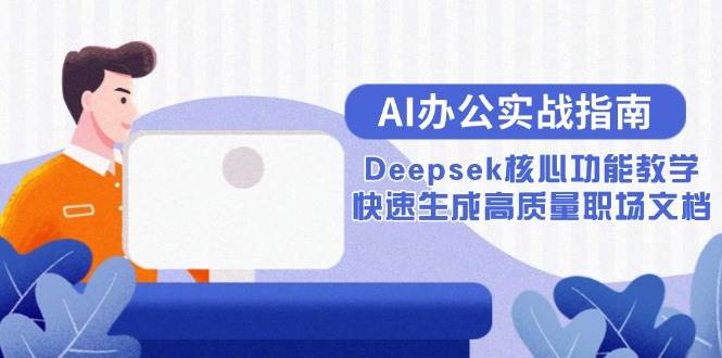（15018期）AI办公实战指南：Deepsek核心功能教学，快速生成高质量职场文档-百盟网