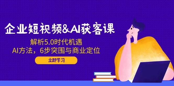 （14193期）企业短视频&AI获客课：解析5.0时代机遇，AI方法，6步突围与商业定位-百盟网