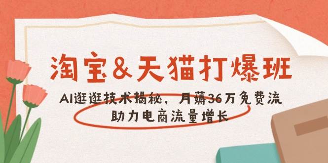 （14106期）淘宝&天猫 打爆班，AI逛逛技术揭秘，月薅36万免费流，助力流量增长-百盟网