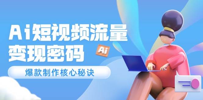 （14875期）Ai短视频流量密码，爆款制作核心秘诀，120万案例深度解析-百盟网
