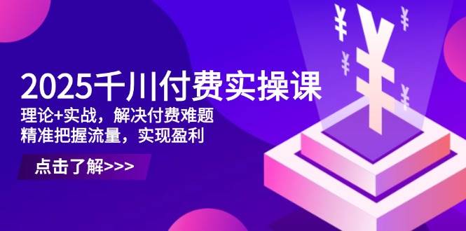 （14533期）2025千川付费实操课，理论+实战，解决付费难题，精准把握流量，实现盈利-百盟网