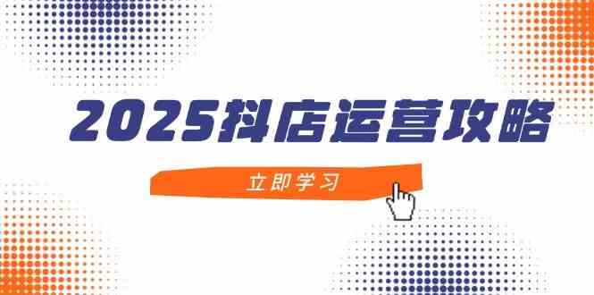 2025抖店运营攻略，掌握抖店技巧，打造月销百万，新手入门到精通-百盟网
