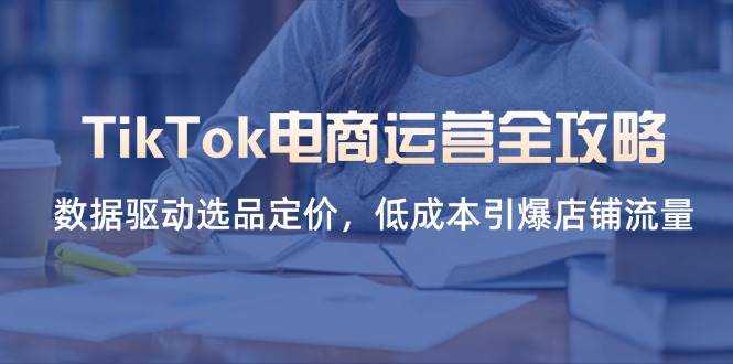 （14343期）TikTok电商运营全攻略，数据驱动选品定价，低成本引爆店铺流量-百盟网