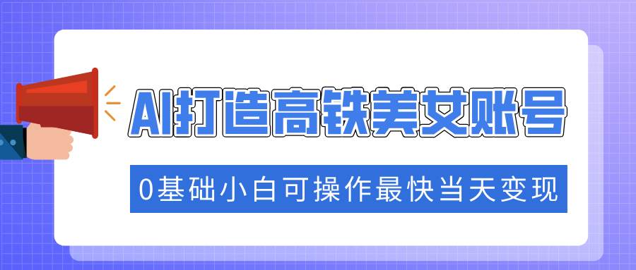 （14149期）抓住流量密码快速涨粉，AI打造高铁美女账号，0基础小白可操作最快当天变现-百盟网