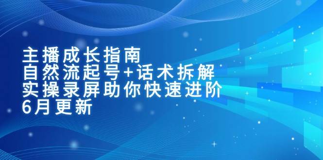 （15049期）主播成长指南：自然流起号+话术拆解，实操录屏助你快速进阶（6月更新）-百盟网