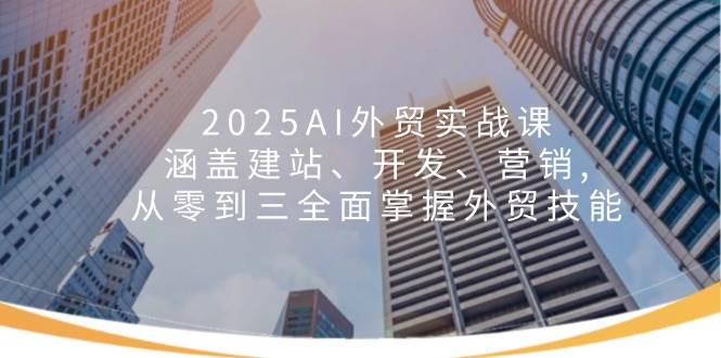 （14135期）2025AI外贸实战课：涵盖建站、开发、营销, 从零到三全面掌握外贸技能-百盟网