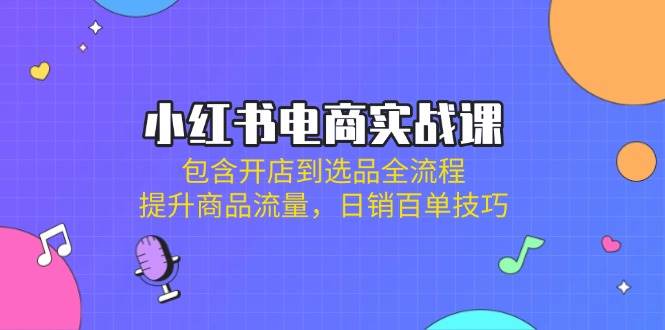 （14165期）小红书电商实战课：包含开店到选品全流程，提升商品流量，日销百单技巧-百盟网