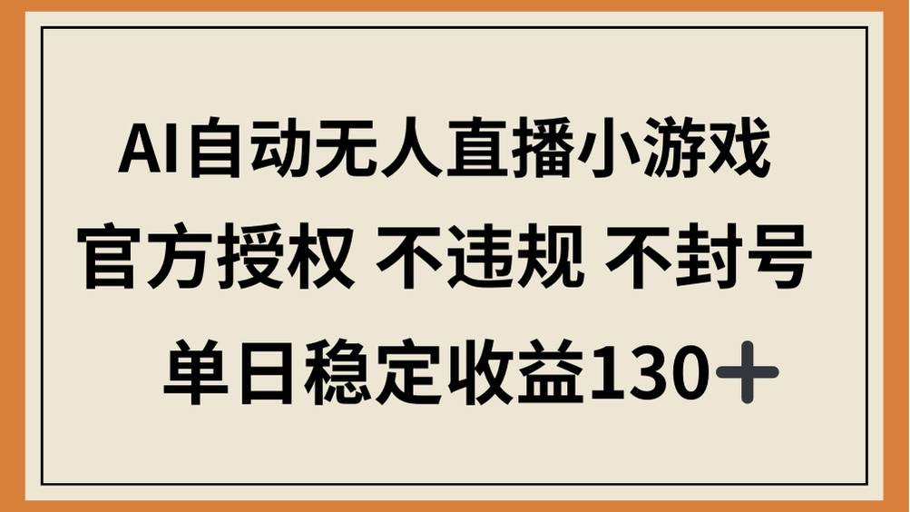 （14438期）AI自动无人直播小游戏，官方授权 不违规 不封号，单日稳定收益130+-百盟网