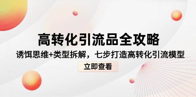 （14849期）高转化引流品全攻略，诱饵思维+类型拆解，七步打造高转化引流模型-百盟网