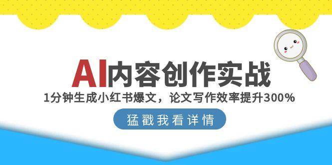 （15041期）AI内容创作实战：1分钟生成小红书爆文，论文写作效率提升300%-百盟网
