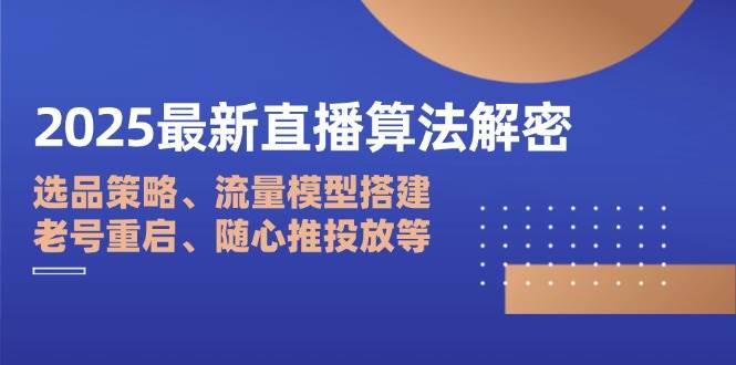 （14266期）2025最新直播算法解密：选品策略、流量模型搭建、老号重启、随心推投放等-百盟网