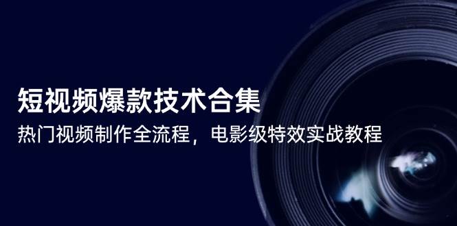 （14984期）短视频爆款技术合集，热门视频制作全流程，电影级特效实战教程-百盟网