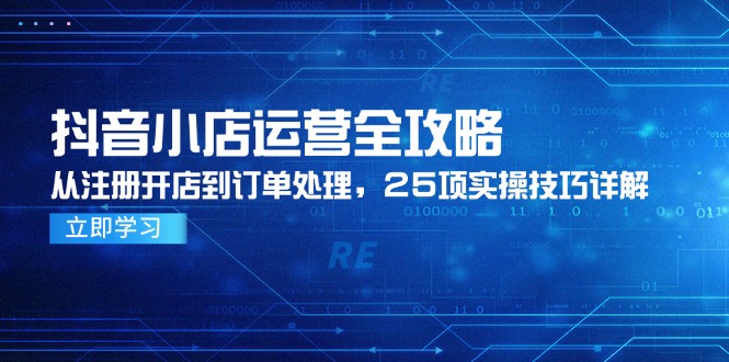 抖音小店运营全攻略，从注册开店到订单处理，25项实操技巧详解-百盟网