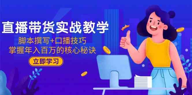直播带货实战教学：脚本撰写+口播技巧，掌握年入百万的核心秘诀-百盟网