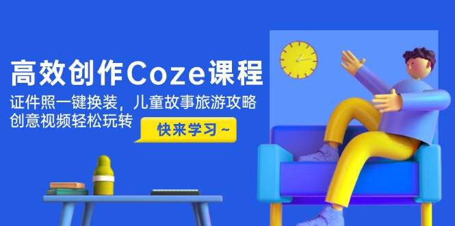 （14707期）高效创作Coze课程，证件照一键换装，儿童故事旅游攻略，创意视频轻松玩转-百盟网